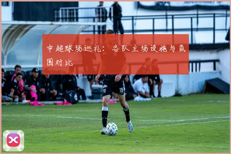 中超球场巡礼：各队主场设施与氛围对比