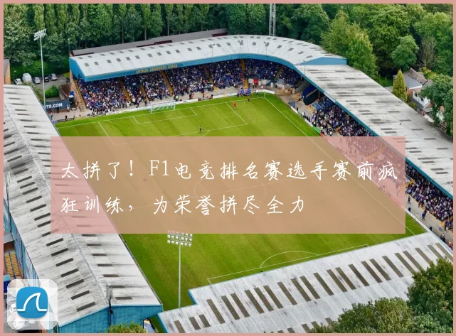 太拼了！F1电竞排名赛选手赛前疯狂训练，为荣誉拼尽全力