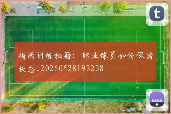 梅西训练秘籍：职业球员如何保持状态_20260528193238
