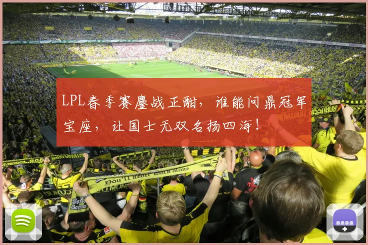 LPL春季赛鏖战正酣，谁能问鼎冠军宝座，让国士无双名扬四海！