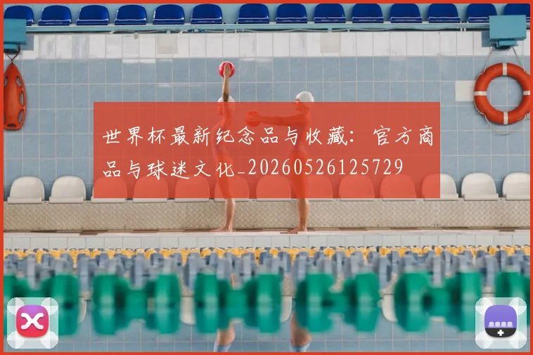 世界杯最新纪念品与收藏：官方商品与球迷文化_20260526125729