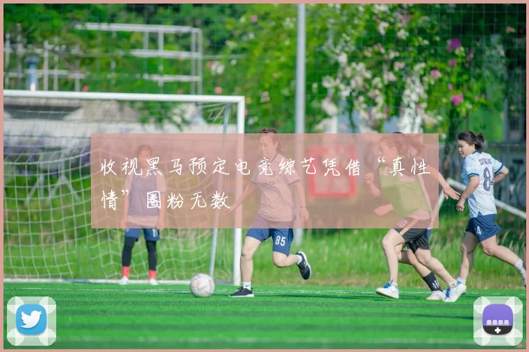 收视黑马预定电竞综艺凭借“真性情”圈粉无数
