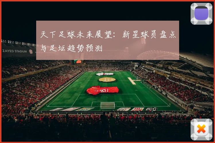 天下足球未来展望：新星球员盘点与足坛趋势预测