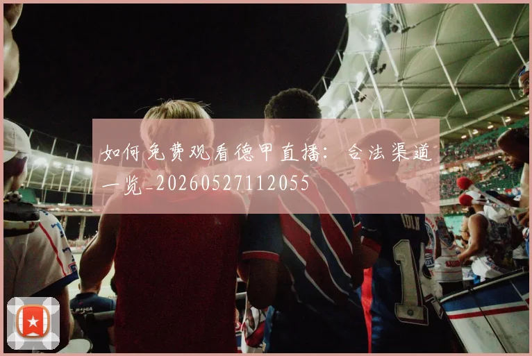 如何免费观看德甲直播：合法渠道一览_20260527112055