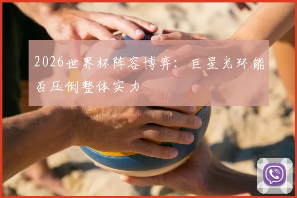 2026世界杯阵容博弈：巨星光环能否压倒整体实力