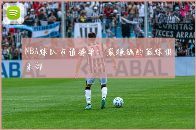 NBA球队市值榜单：最赚钱的篮球俱乐部