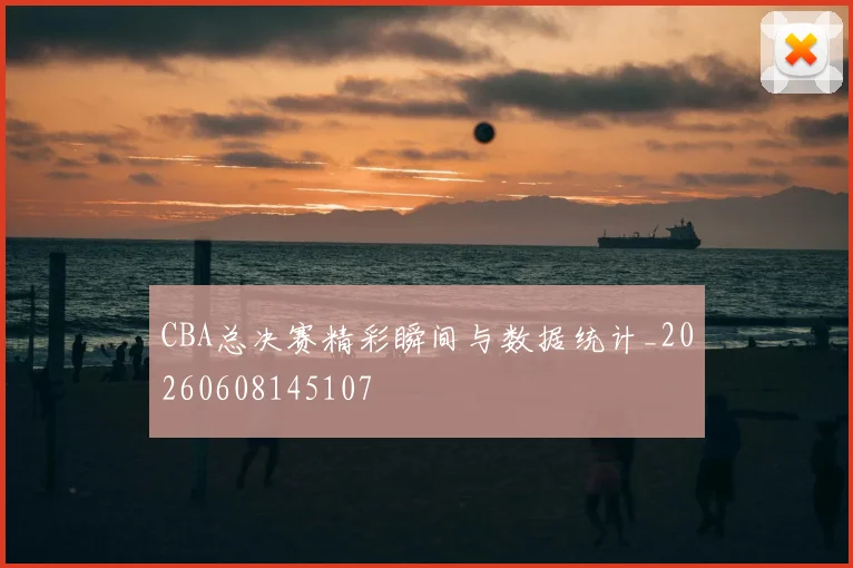 CBA总决赛精彩瞬间与数据统计_20260608145107