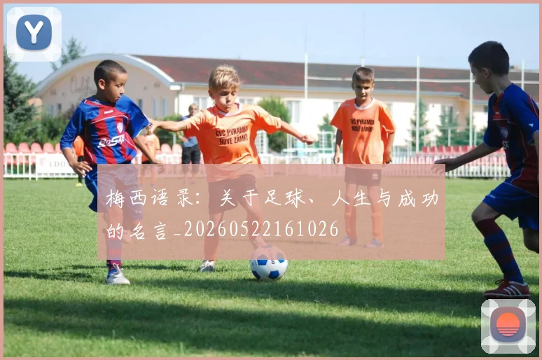 梅西语录：关于足球、人生与成功的名言_20260522161026