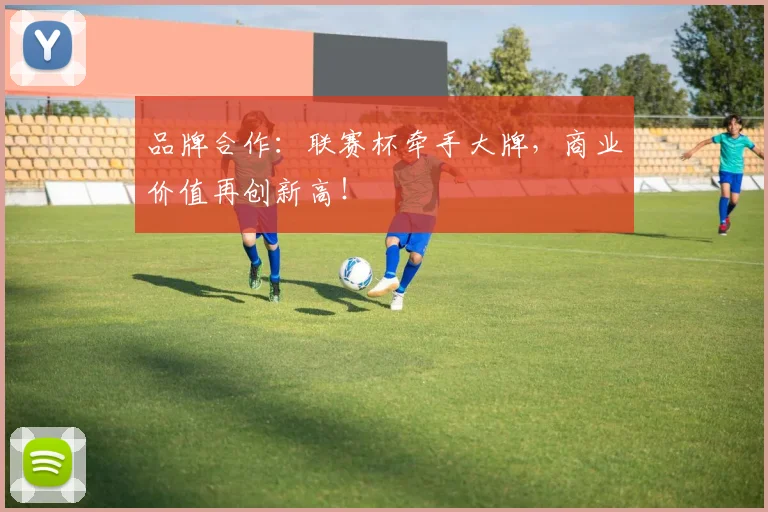 品牌合作：联赛杯牵手大牌，商业价值再创新高！