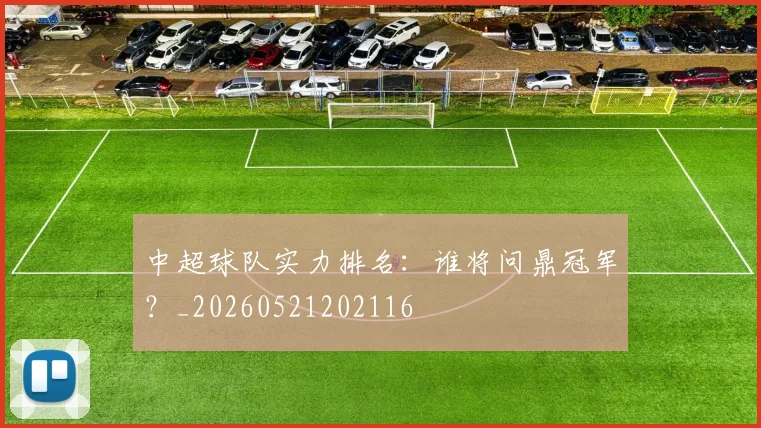 中超球队实力排名：谁将问鼎冠军？_20260521202116