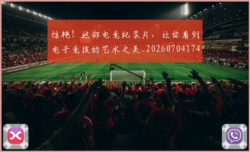 惊艳！这部电竞纪录片，让你看到电子竞技的艺术之美_20260704174416