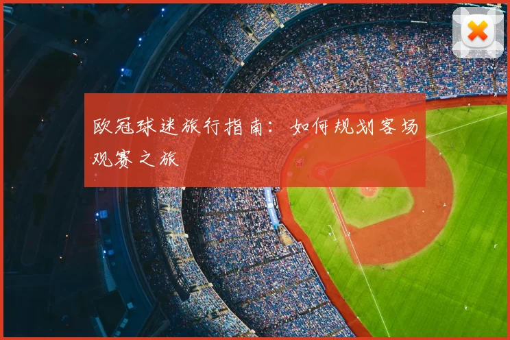 欧冠球迷旅行指南：如何规划客场观赛之旅