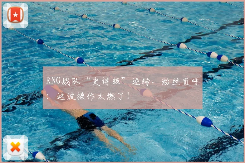 RNG战队“史诗级”逆转，粉丝直呼：这波操作太燃了！