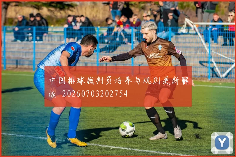 中国排球裁判员培养与规则更新解读_20260703202754