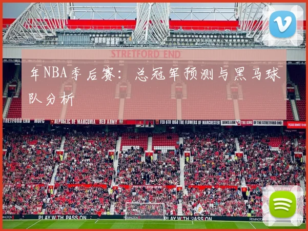 年NBA季后赛：总冠军预测与黑马球队分析