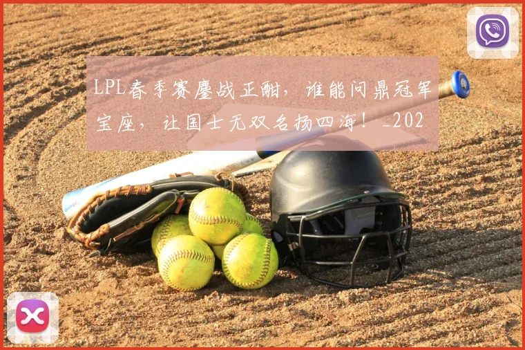 LPL春季赛鏖战正酣，谁能问鼎冠军宝座，让国士无双名扬四海！_20260701214724