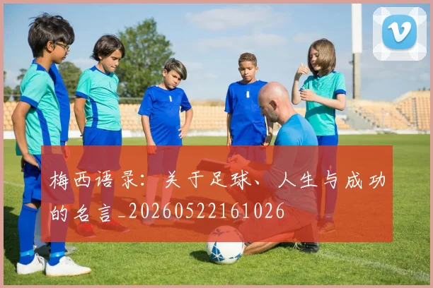 梅西语录：关于足球、人生与成功的名言_20260522161026