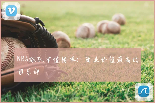NBA球队市值榜单：商业价值最高的俱乐部