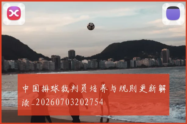 中国排球裁判员培养与规则更新解读_20260703202754