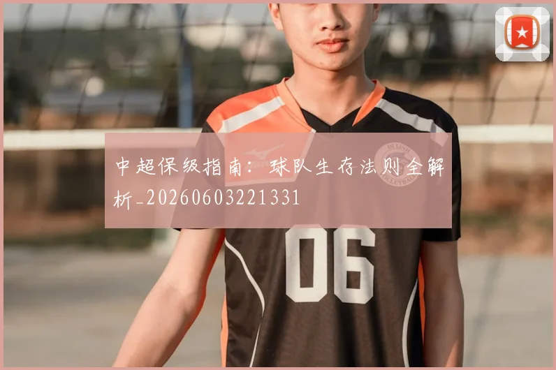 中超保级指南：球队生存法则全解析_20260603221331