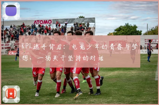 KPL选手背后：电竞少年的青春与梦想，一场关于坚持的对话