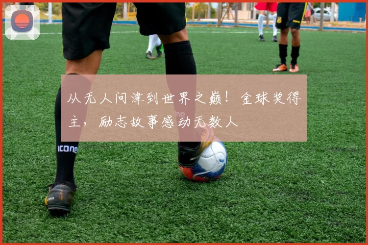 从无人问津到世界之巅！金球奖得主，励志故事感动无数人