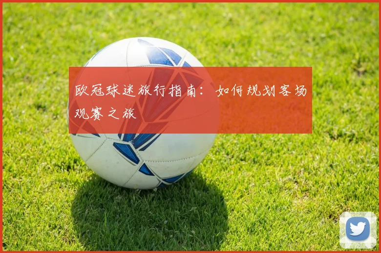 欧冠球迷旅行指南：如何规划客场观赛之旅