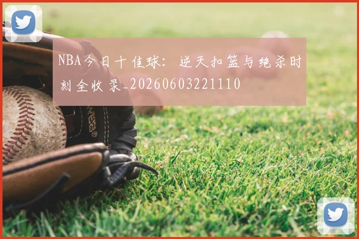 NBA今日十佳球：逆天扣篮与绝杀时刻全收录_20260603221110