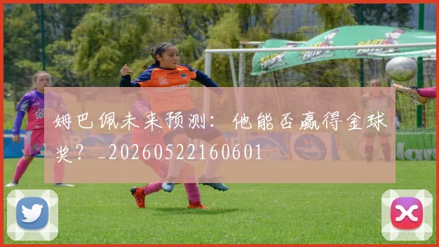 姆巴佩未来预测：他能否赢得金球奖？_20260522160601