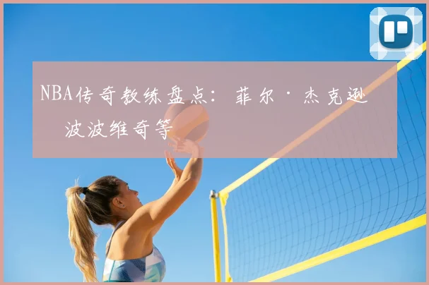 NBA传奇教练盘点：菲尔·杰克逊与波波维奇等
