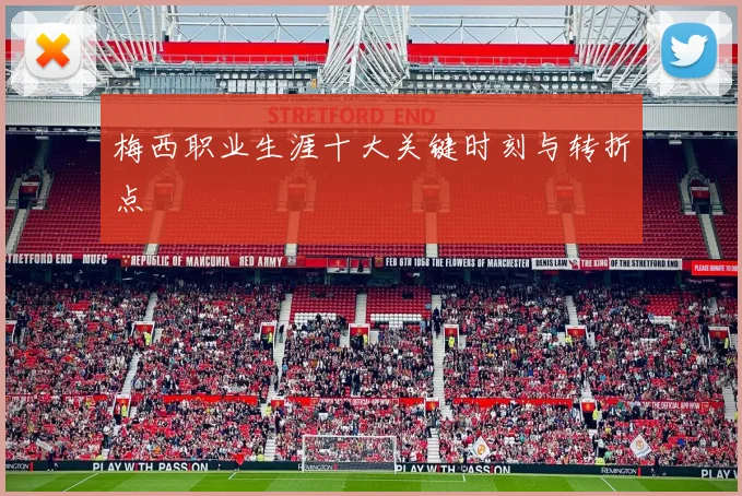 梅西职业生涯十大关键时刻与转折点