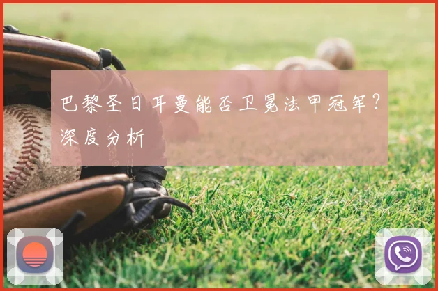 巴黎圣日耳曼能否卫冕法甲冠军？深度分析