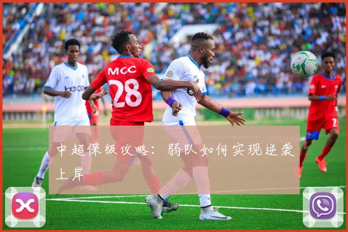 中超保级攻略：弱队如何实现逆袭上岸