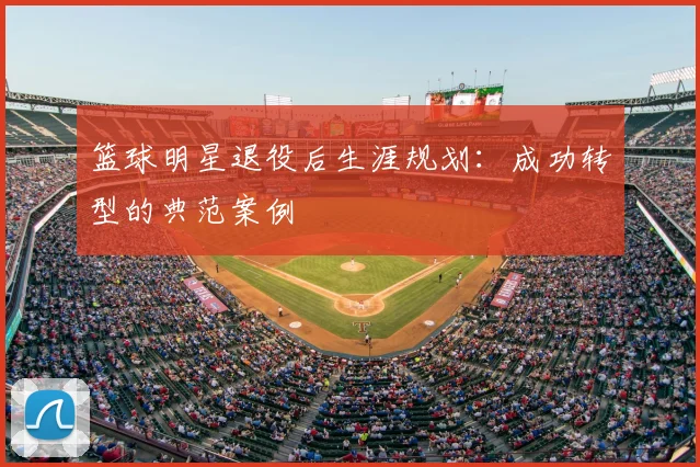 篮球明星退役后生涯规划：成功转型的典范案例