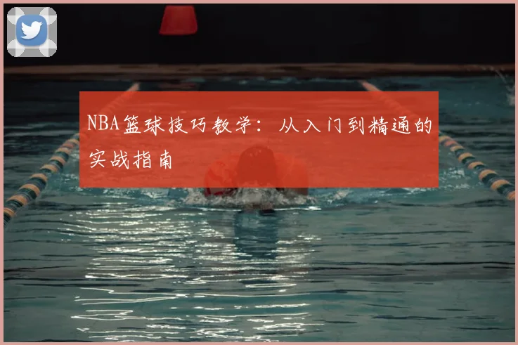 NBA篮球技巧教学：从入门到精通的实战指南