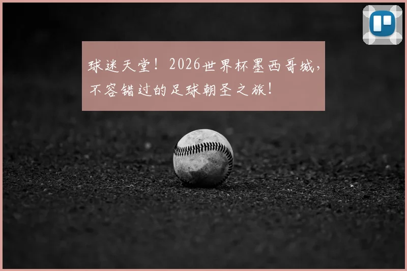 球迷天堂！2026世界杯墨西哥城，不容错过的足球朝圣之旅！
