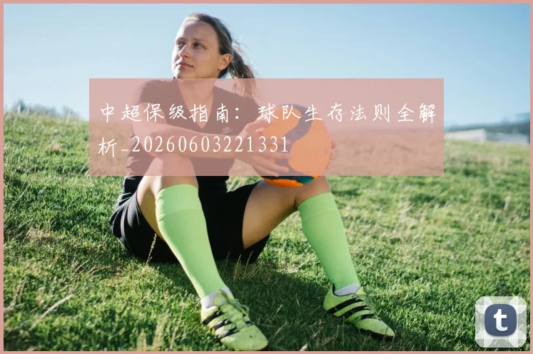 中超保级指南：球队生存法则全解析_20260603221331