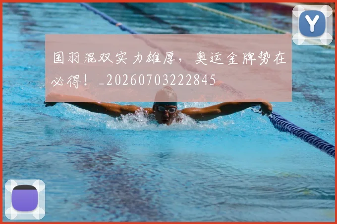 国羽混双实力雄厚，奥运金牌势在必得！_20260703222845