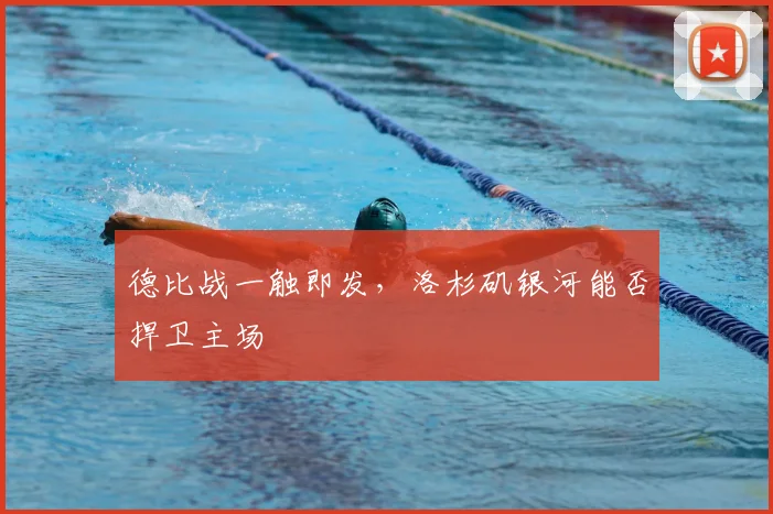 德比战一触即发，洛杉矶银河能否捍卫主场