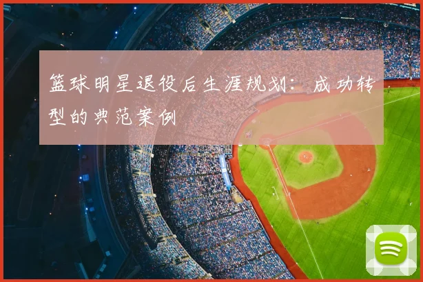 篮球明星退役后生涯规划：成功转型的典范案例