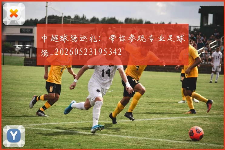 中超球场巡礼：带你参观专业足球场_20260523195342