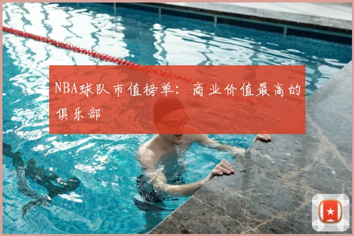 NBA球队市值榜单：商业价值最高的俱乐部