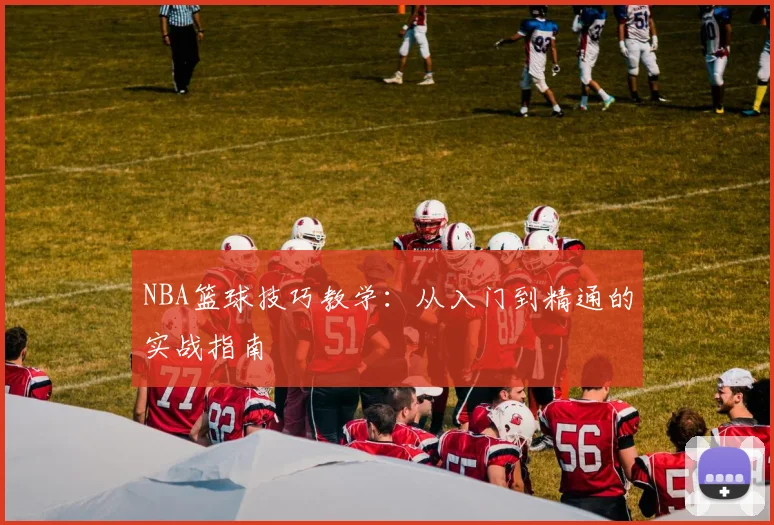 NBA篮球技巧教学：从入门到精通的实战指南