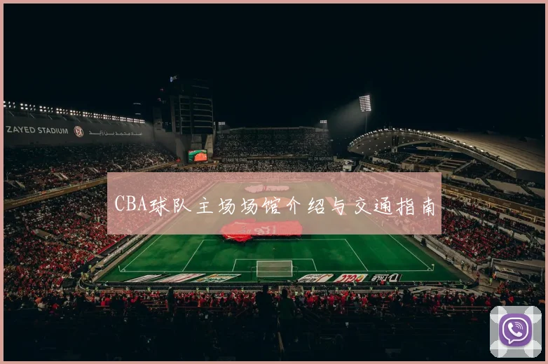 CBA球队主场场馆介绍与交通指南