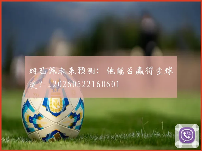 姆巴佩未来预测：他能否赢得金球奖？_20260522160601