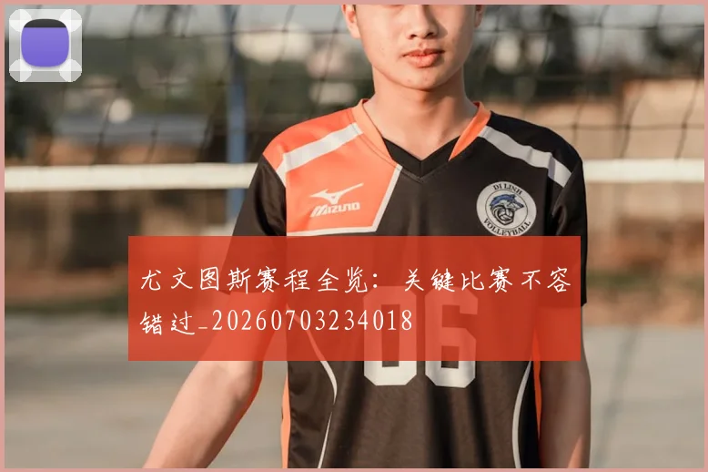 尤文图斯赛程全览：关键比赛不容错过_20260703234018
